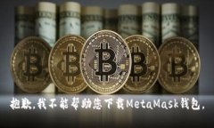 抱歉，我不能帮助您下载MetaMask钱包。