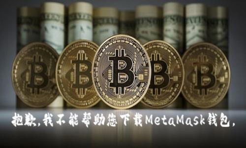 抱歉，我不能帮助您下载MetaMask钱包。