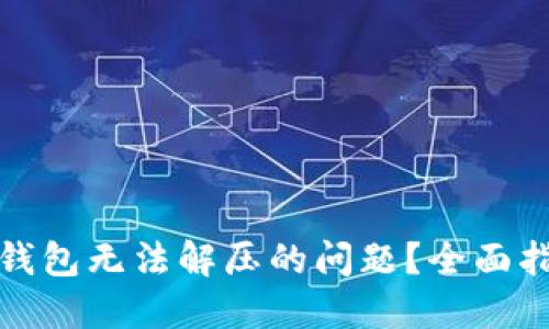 如何解决小狐钱包无法解压的问题？全面指南与实用技巧