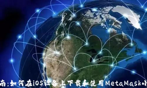 
全面指南：如何在iOS设备上下载和使用MetaMask小狐钱包