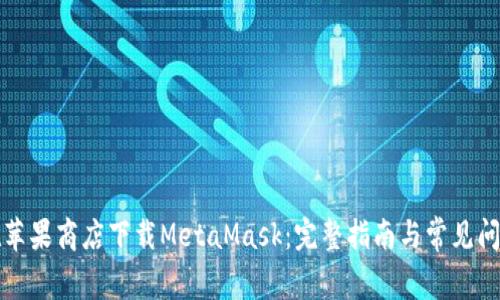 如何在苹果商店下载MetaMask：完整指南与常见问题解答