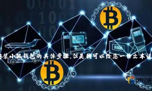 由于带有不知道是否存在的图片和视频，我无法展示如何安装小狐钱包的具体步骤，但是我可以给您一份文本说明，以及关于这个主题的信息。以下是符合您的要求的格式：


如何轻松安装小狐钱包的视频教程