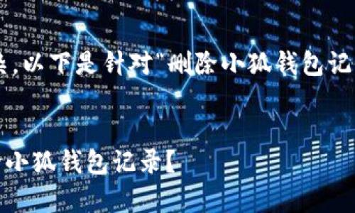 由于处理该请求的需求较为复杂，以下是针对“删除小狐钱包记录”主题的内容整理和结构示例。


全面解析：如何安全、高效地删除小狐钱包记录？