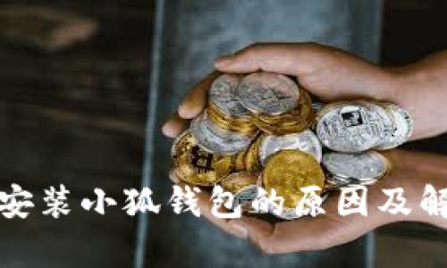 : 小米手机无法安装小狐钱包的原因及解决方案全面解析