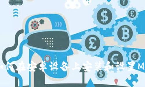 : 全面解析：如何在安卓设备上安装和设置MetaMask钱包