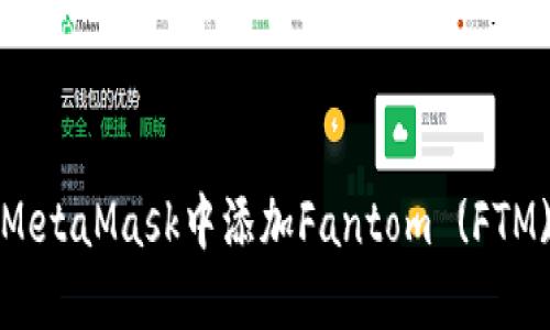 全面指南：如何在MetaMask中添加Fantom (FTM) 并轻松进行交易