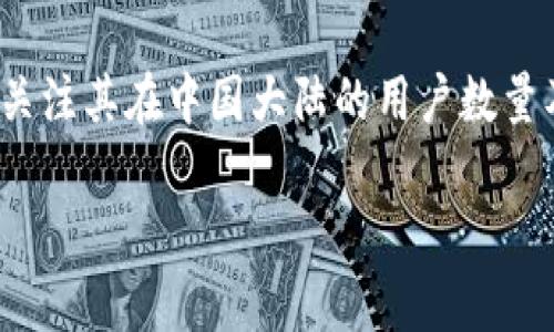 在以下的平台和文本中，我们将讨论“小狐钱包”的使用情况，特别是关注其在中国大陆的用户数量及相关信息。为了便于组织，我们将使用相应的标签来展示及关键词。

探究小狐钱包：当前大陆用户数量与市场影响力深度分析