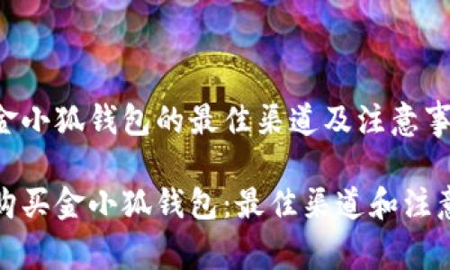 购买金小狐钱包的最佳渠道及注意事项

如何购买金小狐钱包：最佳渠道和注意事项