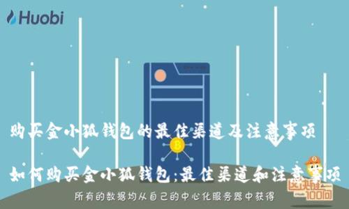 购买金小狐钱包的最佳渠道及注意事项

如何购买金小狐钱包：最佳渠道和注意事项