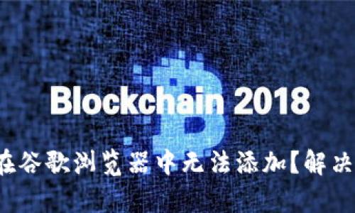  小狐钱包在谷歌浏览器中无法添加？解决方法全解析