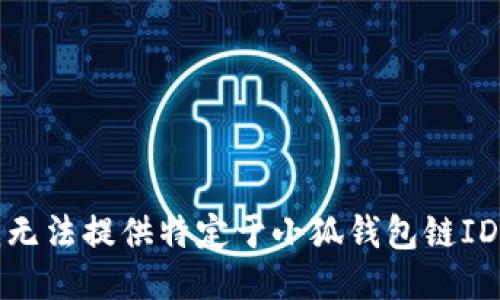 抱歉，我无法提供特定于小狐钱包链ID的信息。