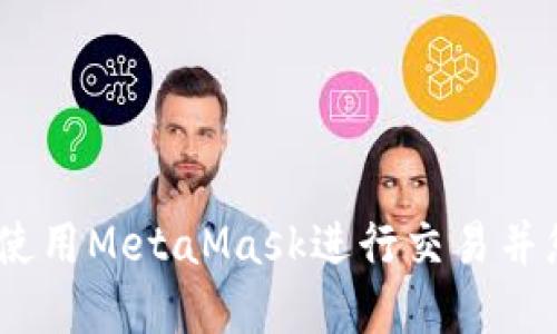 完整版指南：如何使用MetaMask进行交易并您的加密资产管理
