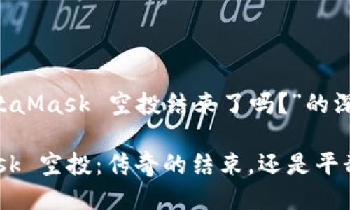 关于“MetaMask 空投结束了吗？”的深入探讨

MetaMask 空投：传奇的结束，还是平静的开始？
