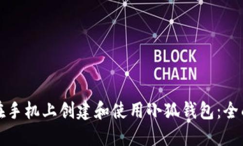 如何在手机上创建和使用小狐钱包：全面指南