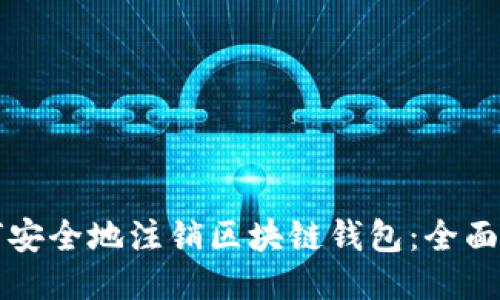 如何安全地注销区块链钱包：全面指南