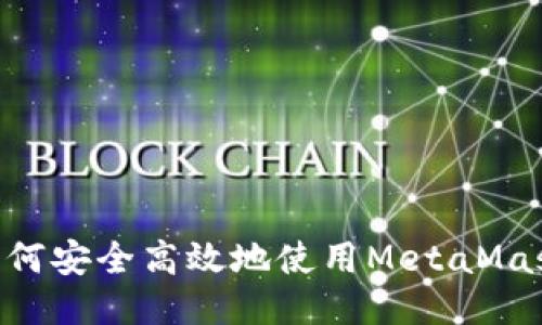 国内用户如何安全高效地使用MetaMask：全面指南