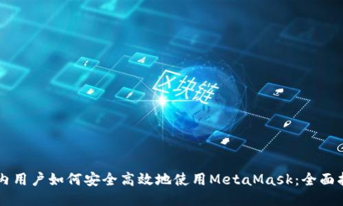 国内用户如何安全高效地使用MetaMask：全面指南