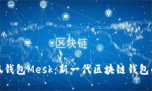 深入解析小狐钱包Mesk：新一代区块链钱包的未来与价值