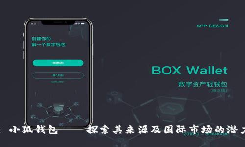 : 小狐钱包——探索其来源及国际市场的潜力