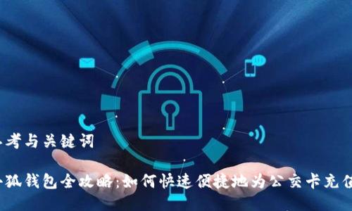 思考与关键词

小狐钱包全攻略：如何快速便捷地为公交卡充值？