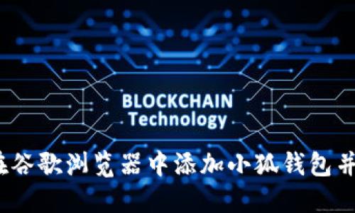 轻松升级：如何在谷歌浏览器中添加小狐钱包并充分利用其功能