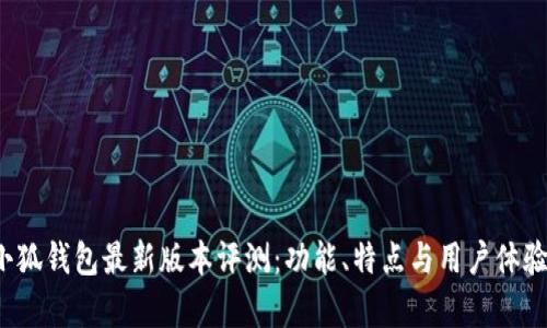 2025小狐钱包最新版本评测：功能、特点与用户体验全解析