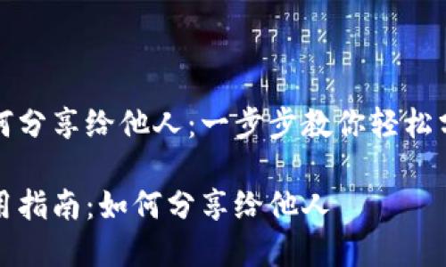 小狐钱包如何分享给他人：一步步教你轻松分享数字资产

小狐钱包使用指南：如何分享给他人