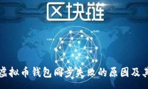 :
全面解析虚拟币钱包同步失败的原因及其解决方案