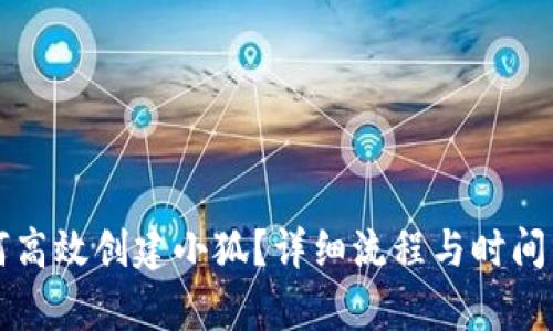 如何高效创建小狐？详细流程与时间分析
